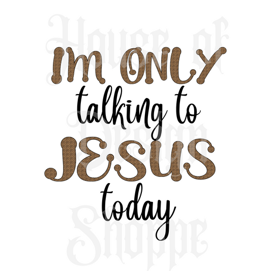 Ready to Press Sublimation Transfers up to 13"x19" I'm Only Talking To Jesus Today